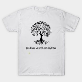 tree grow where T-Shirt